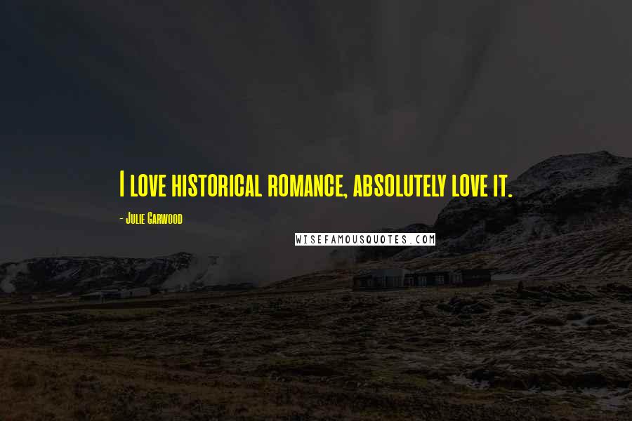 Julie Garwood Quotes: I love historical romance, absolutely love it.