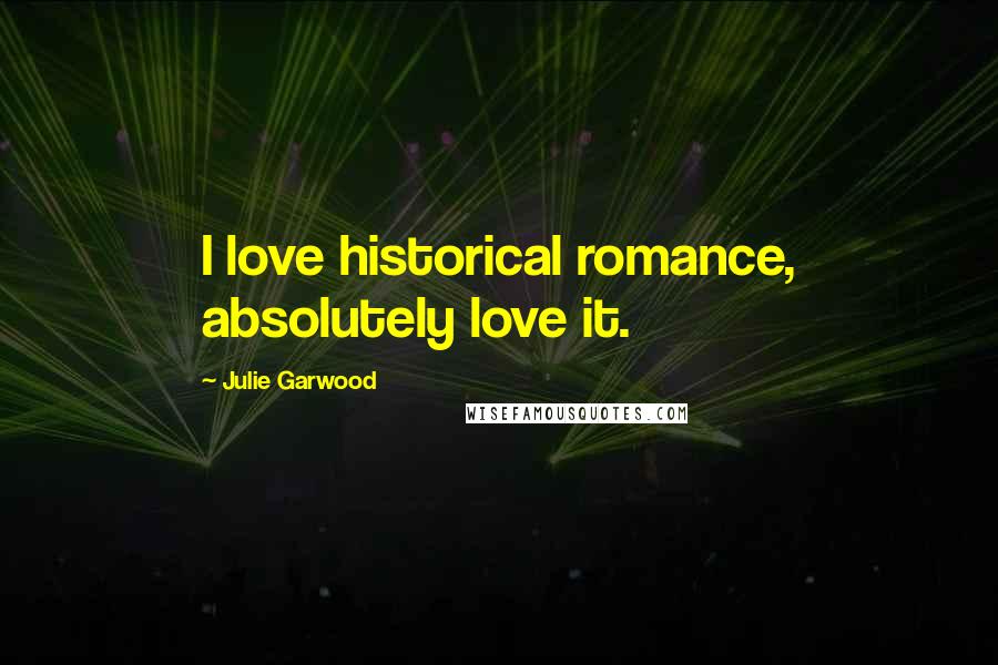 Julie Garwood Quotes: I love historical romance, absolutely love it.