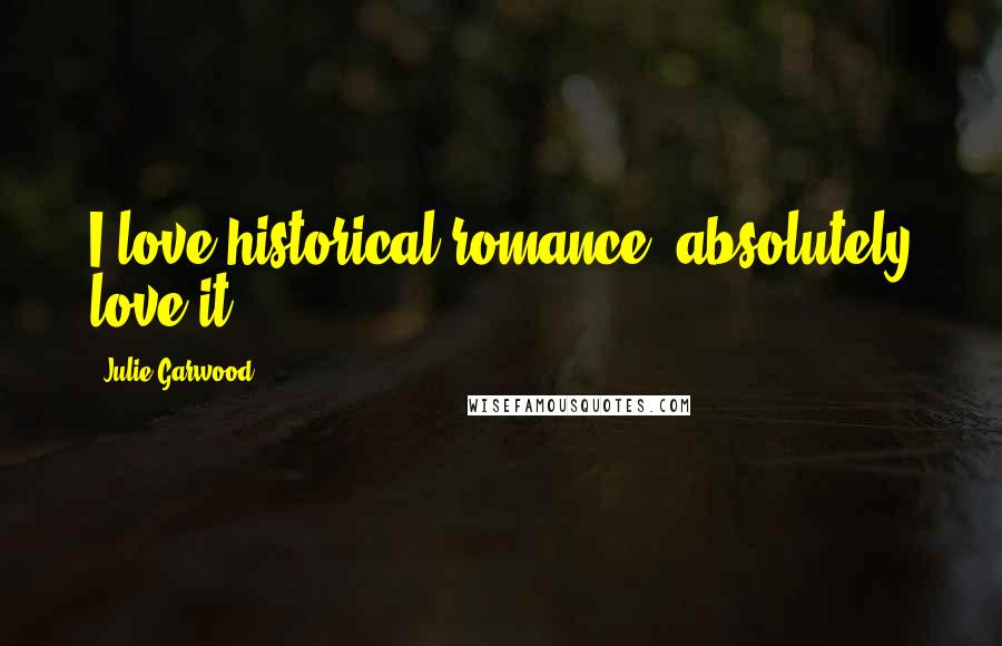 Julie Garwood Quotes: I love historical romance, absolutely love it.