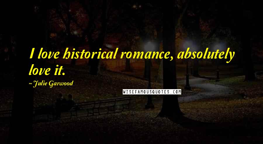 Julie Garwood Quotes: I love historical romance, absolutely love it.