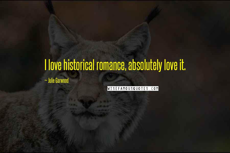 Julie Garwood Quotes: I love historical romance, absolutely love it.
