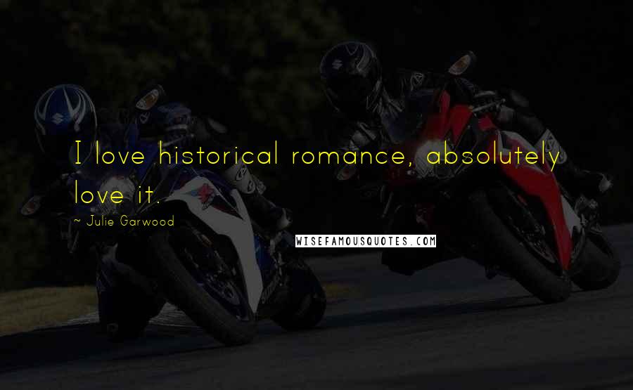 Julie Garwood Quotes: I love historical romance, absolutely love it.