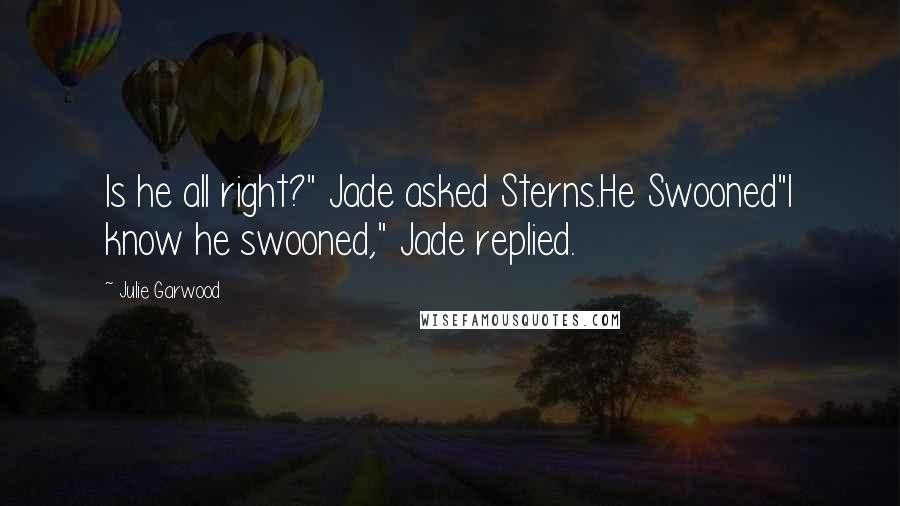 Julie Garwood Quotes: Is he all right?" Jade asked Sterns.He Swooned"I know he swooned," Jade replied.