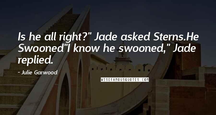 Julie Garwood Quotes: Is he all right?" Jade asked Sterns.He Swooned"I know he swooned," Jade replied.