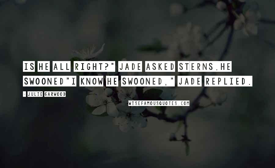 Julie Garwood Quotes: Is he all right?" Jade asked Sterns.He Swooned"I know he swooned," Jade replied.