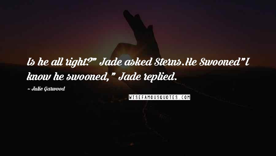 Julie Garwood Quotes: Is he all right?" Jade asked Sterns.He Swooned"I know he swooned," Jade replied.