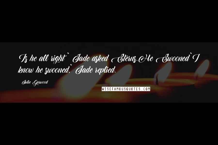 Julie Garwood Quotes: Is he all right?" Jade asked Sterns.He Swooned"I know he swooned," Jade replied.