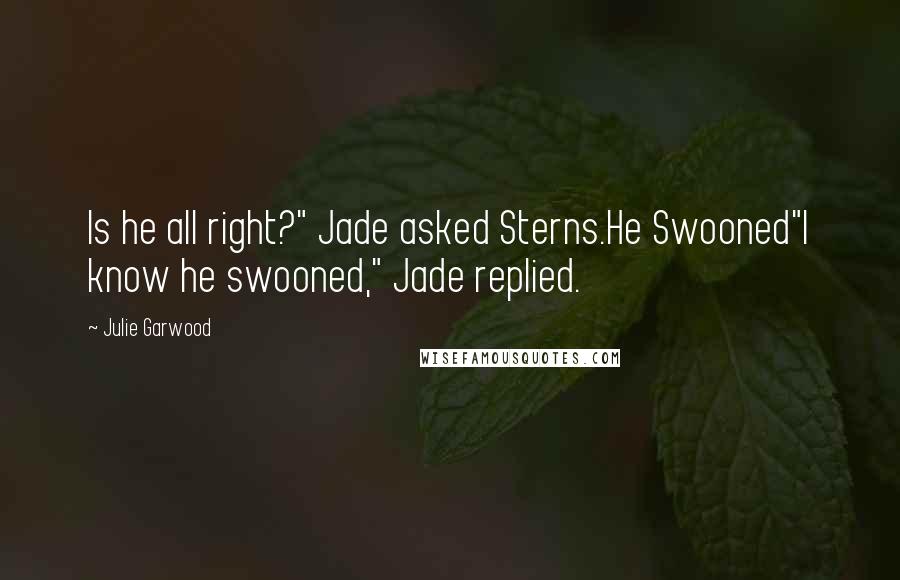 Julie Garwood Quotes: Is he all right?" Jade asked Sterns.He Swooned"I know he swooned," Jade replied.