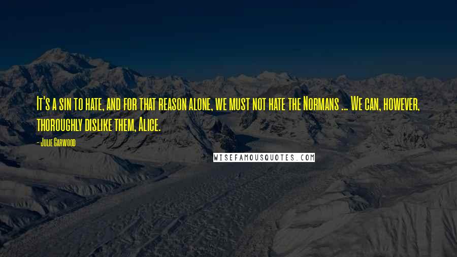 Julie Garwood Quotes: It's a sin to hate, and for that reason alone, we must not hate the Normans ... We can, however, thoroughly dislike them, Alice.
