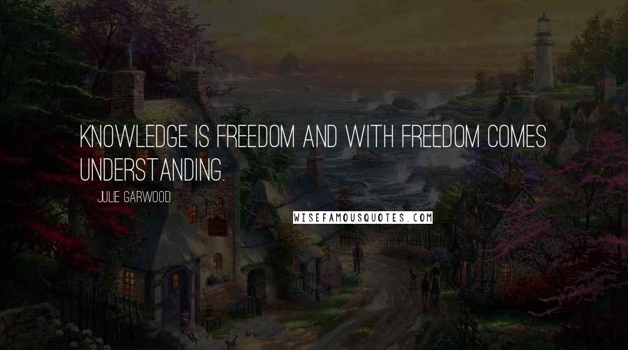 Julie Garwood Quotes: Knowledge is freedom and with freedom comes understanding.