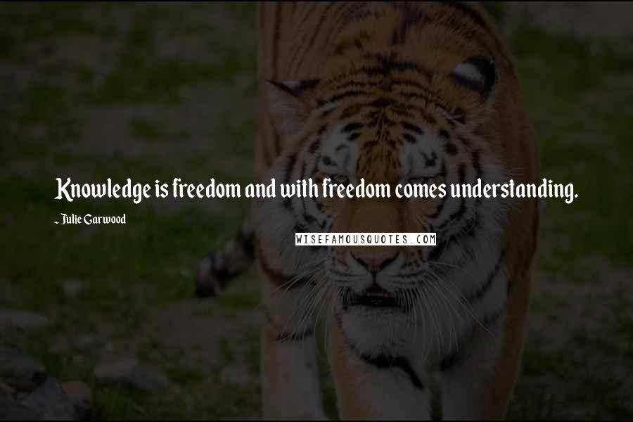 Julie Garwood Quotes: Knowledge is freedom and with freedom comes understanding.