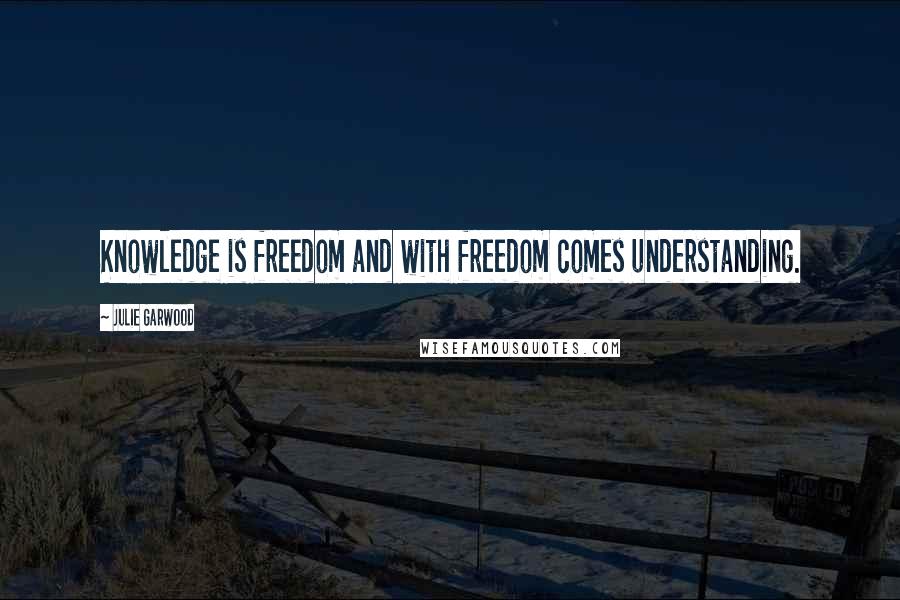 Julie Garwood Quotes: Knowledge is freedom and with freedom comes understanding.