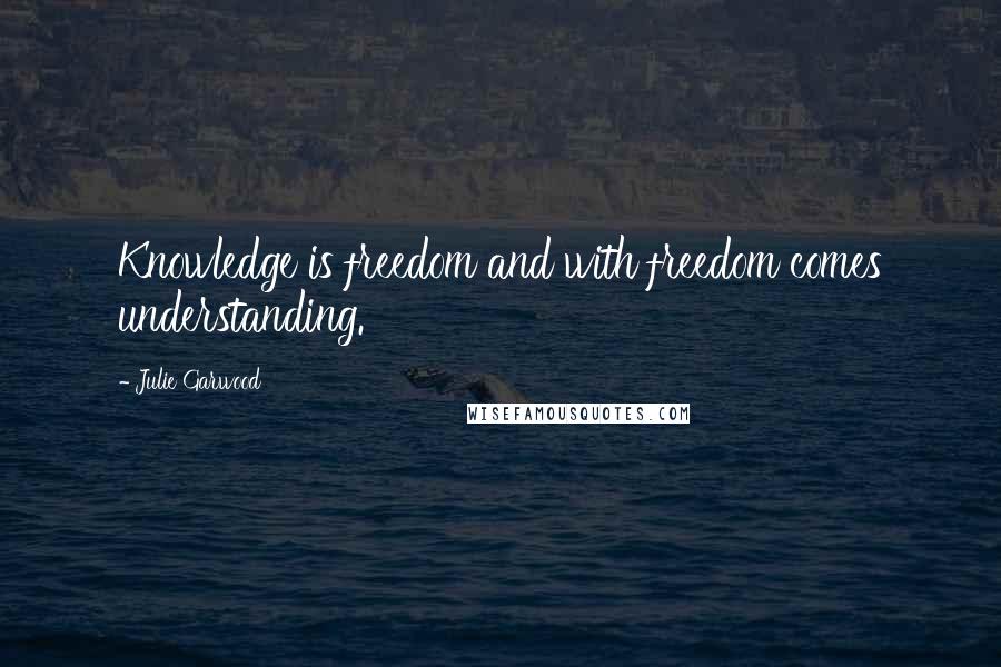 Julie Garwood Quotes: Knowledge is freedom and with freedom comes understanding.