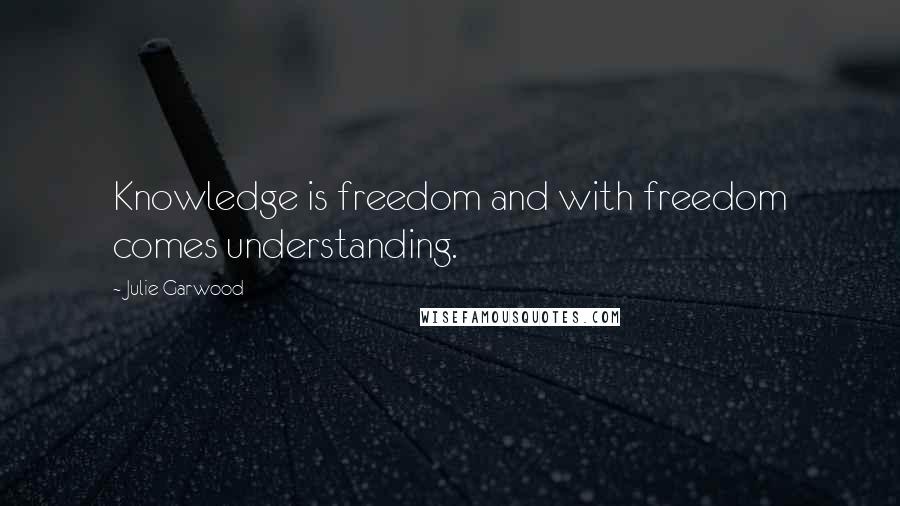 Julie Garwood Quotes: Knowledge is freedom and with freedom comes understanding.