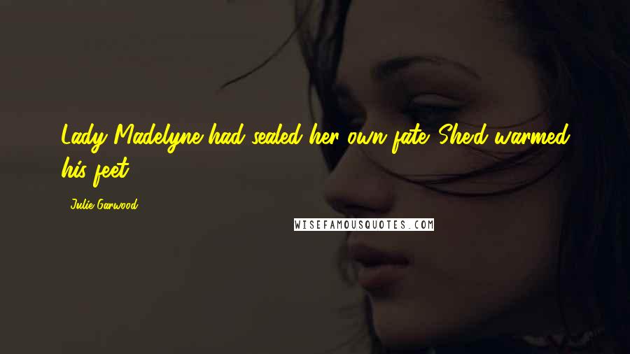 Julie Garwood Quotes: Lady Madelyne had sealed her own fate. She'd warmed his feet.