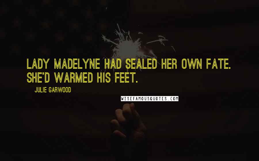 Julie Garwood Quotes: Lady Madelyne had sealed her own fate. She'd warmed his feet.