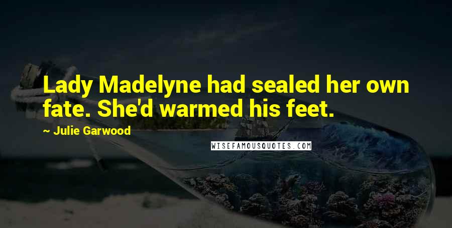 Julie Garwood Quotes: Lady Madelyne had sealed her own fate. She'd warmed his feet.