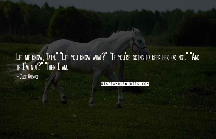 Julie Garwood Quotes: Let me know, Iain." "Let you know what?" "If you're going to keep her or not." "And if I'm not?" "Then I am.