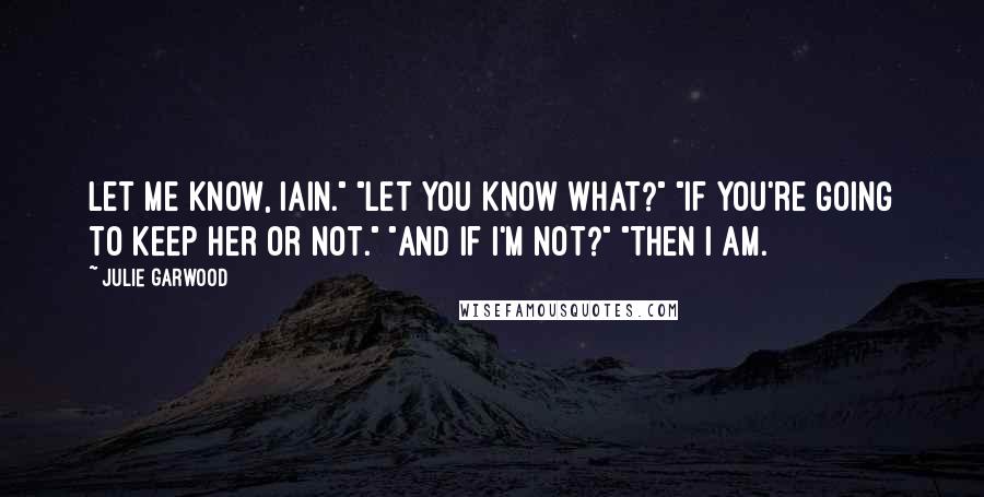 Julie Garwood Quotes: Let me know, Iain." "Let you know what?" "If you're going to keep her or not." "And if I'm not?" "Then I am.