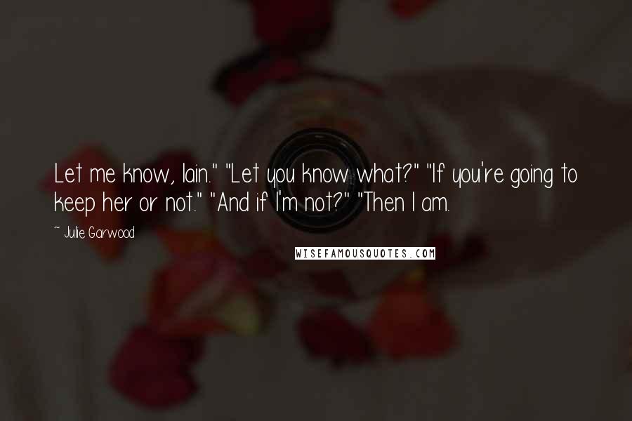 Julie Garwood Quotes: Let me know, Iain." "Let you know what?" "If you're going to keep her or not." "And if I'm not?" "Then I am.