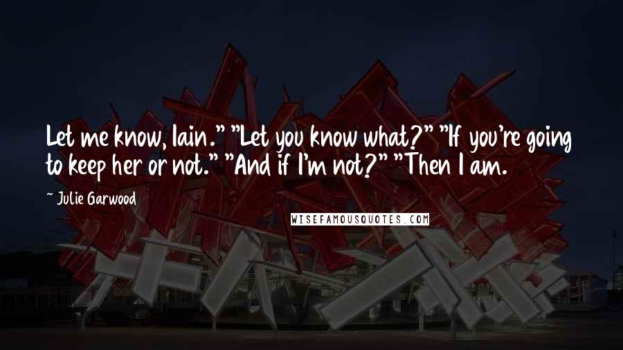 Julie Garwood Quotes: Let me know, Iain." "Let you know what?" "If you're going to keep her or not." "And if I'm not?" "Then I am.