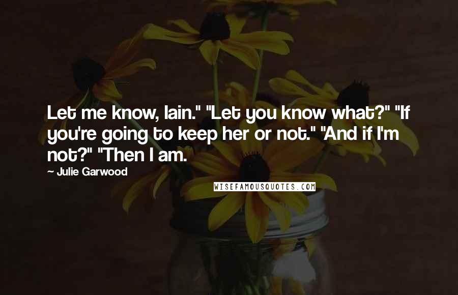 Julie Garwood Quotes: Let me know, Iain." "Let you know what?" "If you're going to keep her or not." "And if I'm not?" "Then I am.