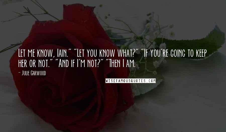 Julie Garwood Quotes: Let me know, Iain." "Let you know what?" "If you're going to keep her or not." "And if I'm not?" "Then I am.