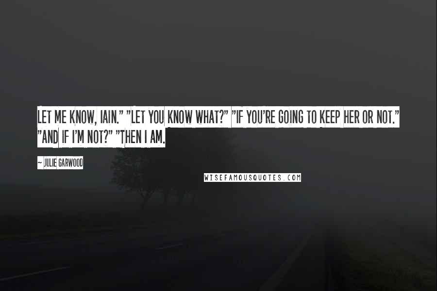 Julie Garwood Quotes: Let me know, Iain." "Let you know what?" "If you're going to keep her or not." "And if I'm not?" "Then I am.