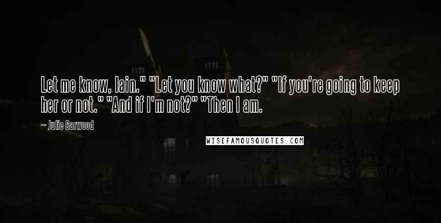 Julie Garwood Quotes: Let me know, Iain." "Let you know what?" "If you're going to keep her or not." "And if I'm not?" "Then I am.