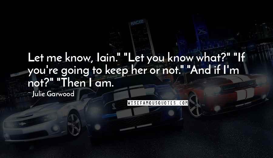 Julie Garwood Quotes: Let me know, Iain." "Let you know what?" "If you're going to keep her or not." "And if I'm not?" "Then I am.