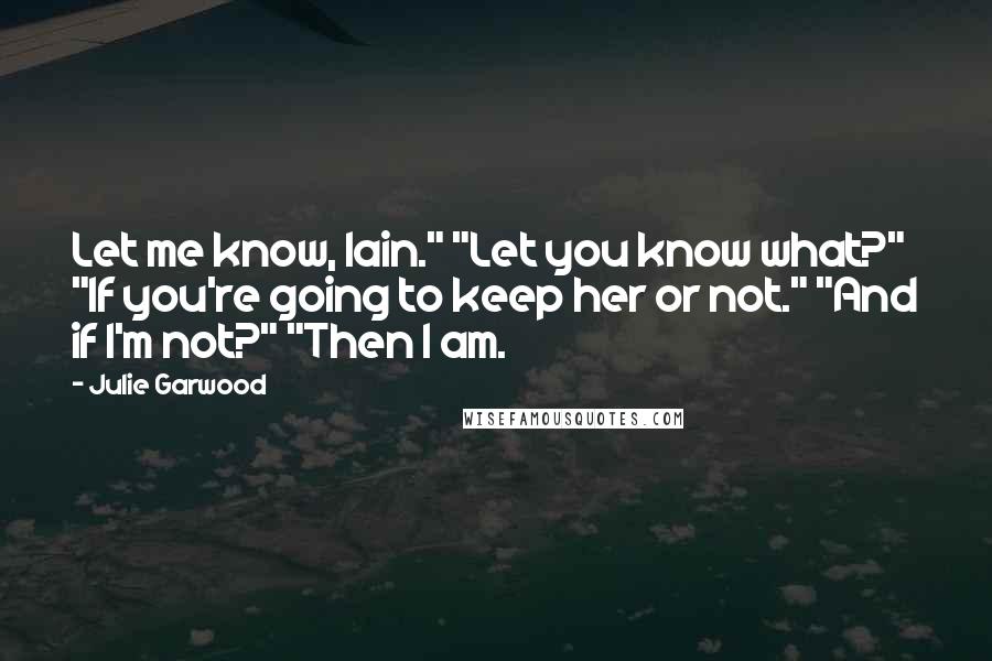 Julie Garwood Quotes: Let me know, Iain." "Let you know what?" "If you're going to keep her or not." "And if I'm not?" "Then I am.