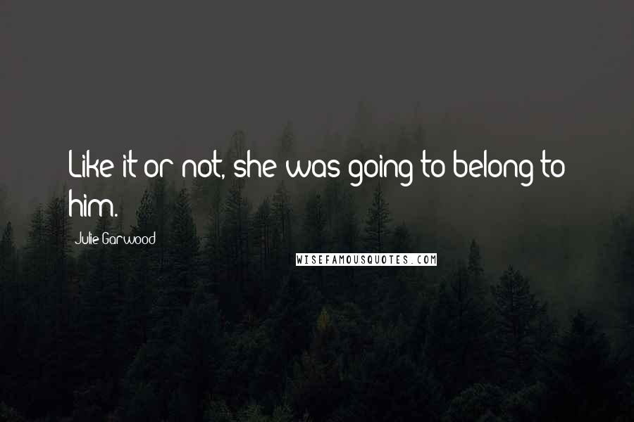 Julie Garwood Quotes: Like it or not, she was going to belong to him.