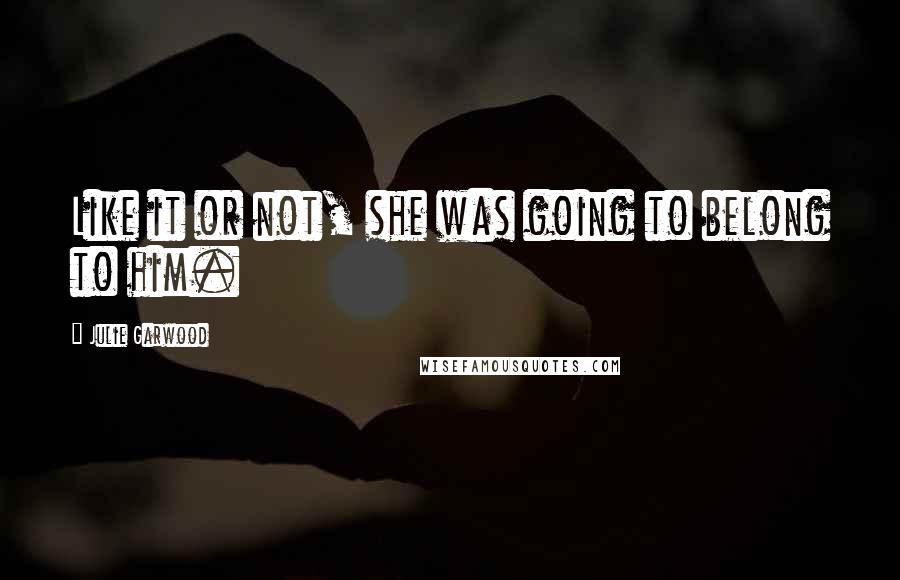 Julie Garwood Quotes: Like it or not, she was going to belong to him.