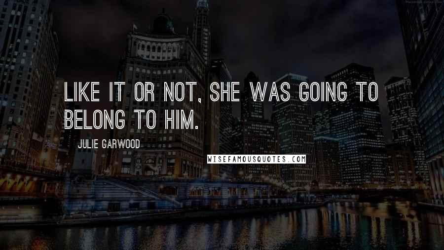 Julie Garwood Quotes: Like it or not, she was going to belong to him.