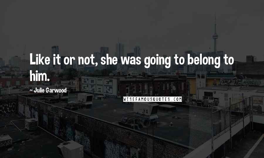 Julie Garwood Quotes: Like it or not, she was going to belong to him.