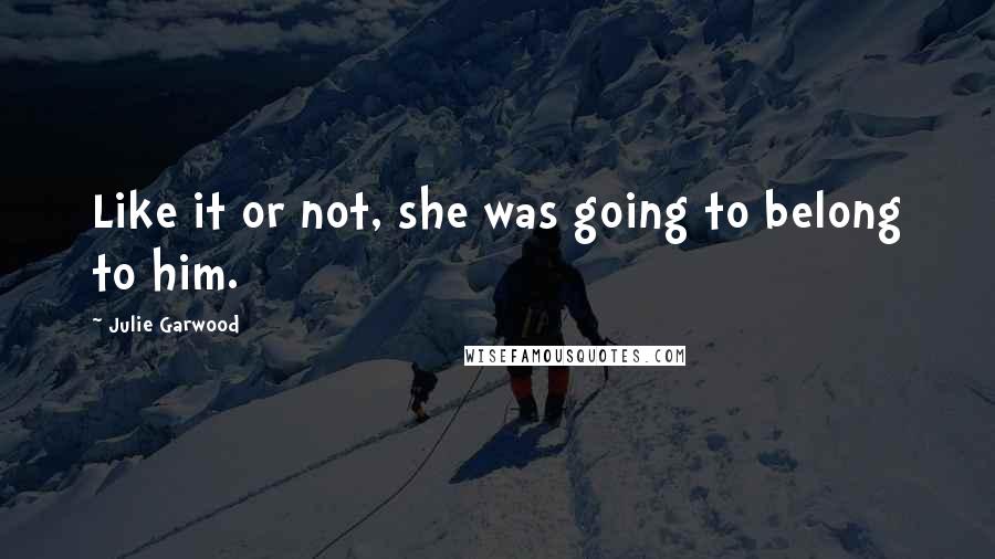 Julie Garwood Quotes: Like it or not, she was going to belong to him.