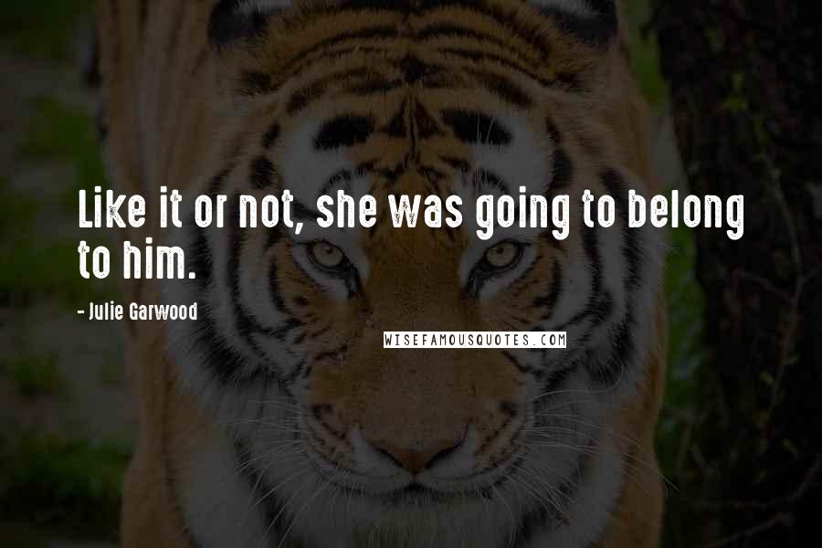 Julie Garwood Quotes: Like it or not, she was going to belong to him.