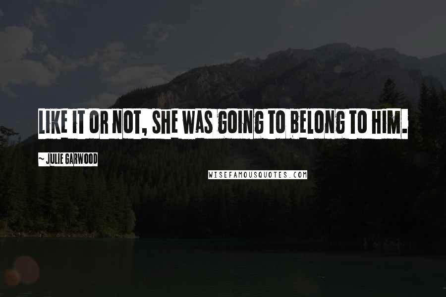 Julie Garwood Quotes: Like it or not, she was going to belong to him.