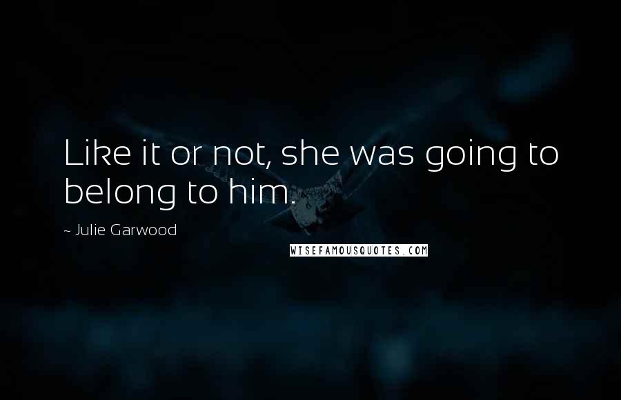 Julie Garwood Quotes: Like it or not, she was going to belong to him.