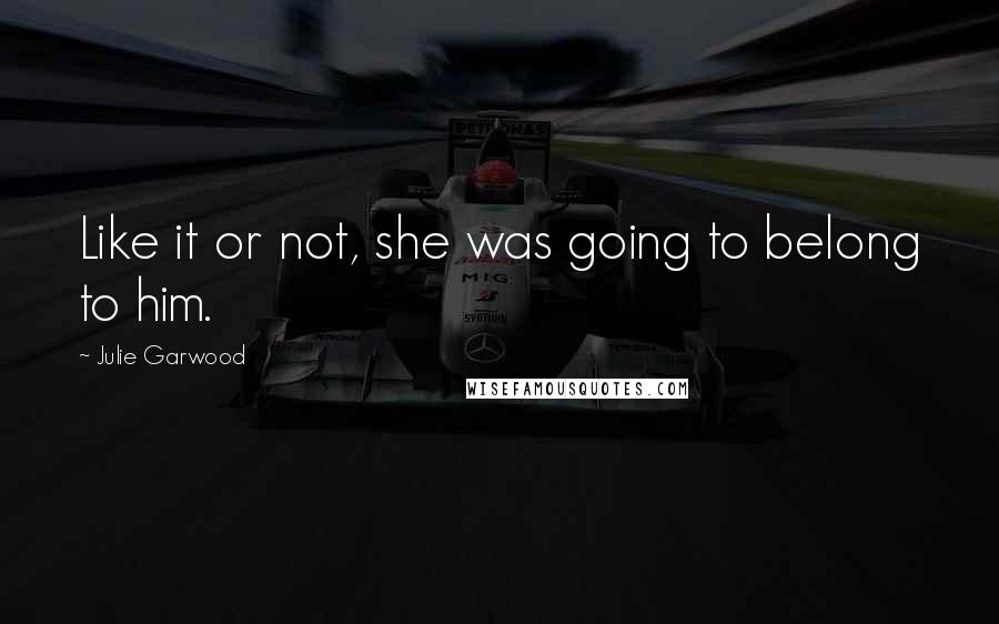 Julie Garwood Quotes: Like it or not, she was going to belong to him.