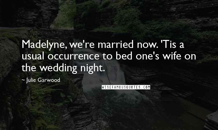 Julie Garwood Quotes: Madelyne, we're married now. 'Tis a usual occurrence to bed one's wife on the wedding night.
