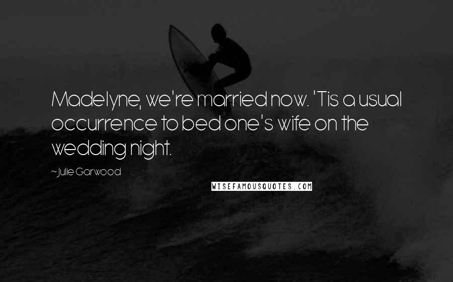 Julie Garwood Quotes: Madelyne, we're married now. 'Tis a usual occurrence to bed one's wife on the wedding night.