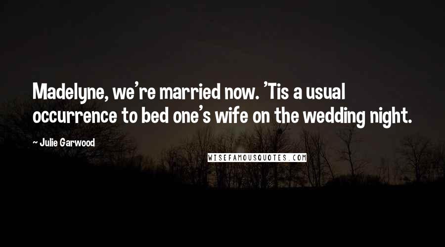 Julie Garwood Quotes: Madelyne, we're married now. 'Tis a usual occurrence to bed one's wife on the wedding night.