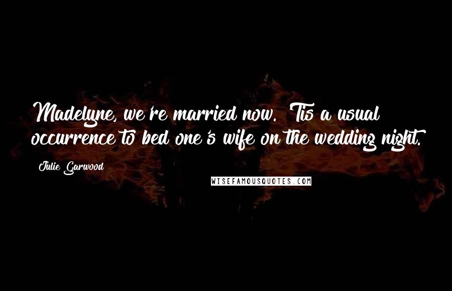 Julie Garwood Quotes: Madelyne, we're married now. 'Tis a usual occurrence to bed one's wife on the wedding night.