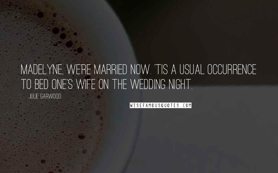 Julie Garwood Quotes: Madelyne, we're married now. 'Tis a usual occurrence to bed one's wife on the wedding night.