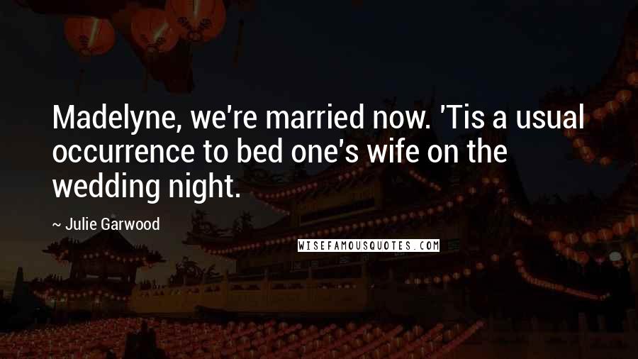 Julie Garwood Quotes: Madelyne, we're married now. 'Tis a usual occurrence to bed one's wife on the wedding night.