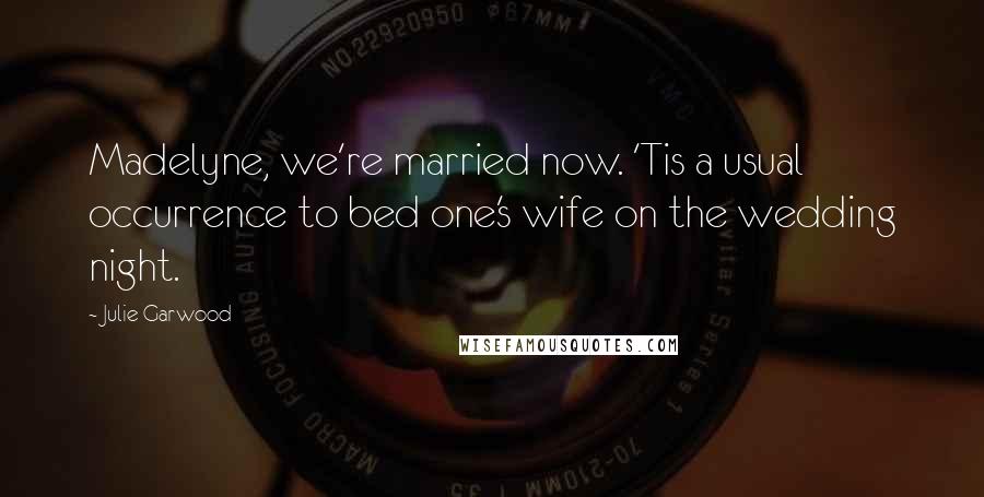 Julie Garwood Quotes: Madelyne, we're married now. 'Tis a usual occurrence to bed one's wife on the wedding night.