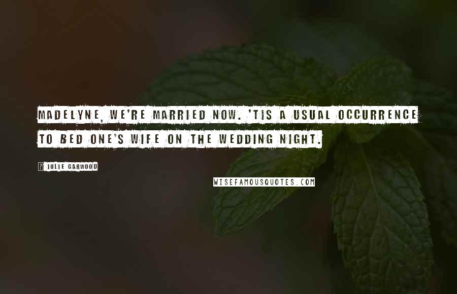 Julie Garwood Quotes: Madelyne, we're married now. 'Tis a usual occurrence to bed one's wife on the wedding night.