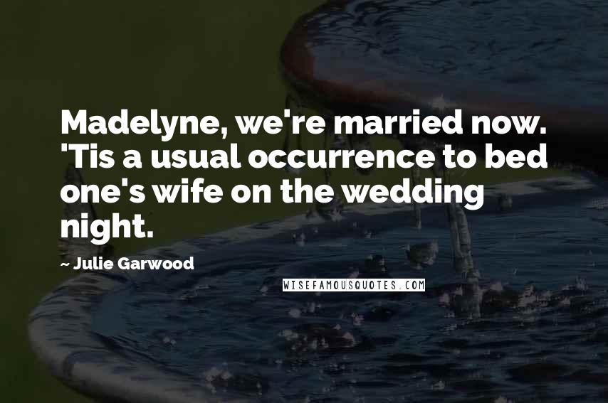 Julie Garwood Quotes: Madelyne, we're married now. 'Tis a usual occurrence to bed one's wife on the wedding night.
