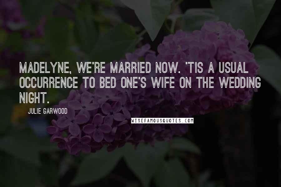 Julie Garwood Quotes: Madelyne, we're married now. 'Tis a usual occurrence to bed one's wife on the wedding night.